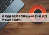 投资者提问公司有区块链技术吗怎么回答[区块链公司有前途吗]