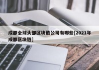 成都全球头部区块链公司有哪些[2021年成都区块链]