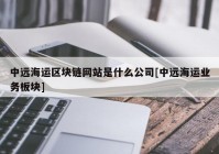 中远海运区块链网站是什么公司[中远海运业务板块]