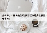 宝鸡开了个区块链公司[陕西区块链产业联盟理事长]