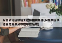 阿里公司区块链工程师招聘条件[阿里的区块链业务集中分布在哪些领域]