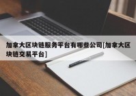 加拿大区块链服务平台有哪些公司[加拿大区块链交易平台]