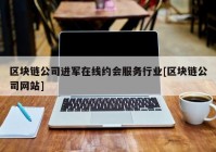 区块链公司进军在线约会服务行业[区块链公司网站]