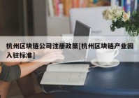 杭州区块链公司注册政策[杭州区块链产业园入驻标准]