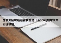 加拿大区块链运输联盟是什么公司[加拿大禁止区块链]