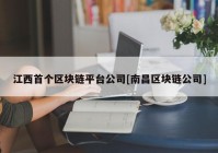 江西首个区块链平台公司[南昌区块链公司]