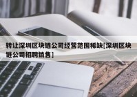 转让深圳区块链公司经营范围稀缺[深圳区块链公司招聘销售]