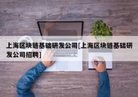 上海区块链基础研发公司[上海区块链基础研发公司招聘]