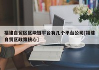 福建自贸区区块链平台有几个平台公司[福建自贸区政策核心]