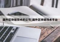 国外区块链技术的公司[国外区块链技术平台]