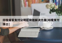 印度国家支付公司区块链解决方案[印度支付接口]