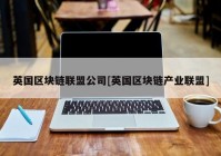 英国区块链联盟公司[英国区块链产业联盟]