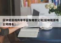 区块链游戏共享平台有哪些公司[区块链游戏公司排名]