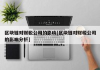 区块链对财税公司的影响[区块链对财税公司的影响分析]