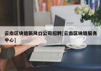 云南区块链新风口公司招聘[云南区块链服务中心]