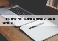 一家区块链公司一年需要多少钱利润[搞区块链的公司]