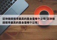 区块链回报率最高的基金是哪个公司[区块链回报率最高的基金是哪个公司]