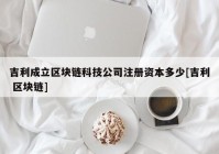 吉利成立区块链科技公司注册资本多少[吉利 区块链]