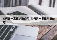 如何开一家区块链公司[如何开一家区块链公司]