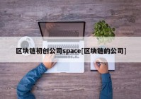 区块链初创公司space[区块链的公司]