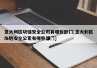 意大利区块链安全公司有哪些部门[意大利区块链安全公司有哪些部门]