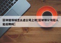 区块链领域怎么进公司上班[区块链公司招人能应聘吗]