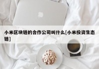 小米区块链的合作公司叫什么[小米投资生态链]