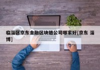 临淄区京东金融区块链公司哪家好[京东 淄博]