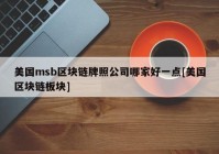 美国msb区块链牌照公司哪家好一点[美国区块链板块]