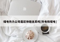 煤电热力公司是区块链关系吗[热电和煤电]