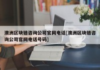 澳洲区块链咨询公司官网电话[澳洲区块链咨询公司官网电话号码]